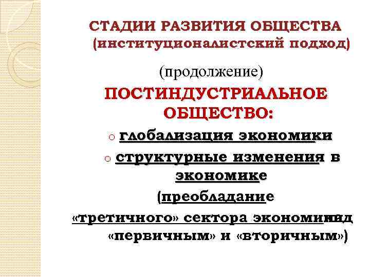 СТАДИИ РАЗВИТИЯ ОБЩЕСТВА (институционалистский подход) (продолжение) ПОСТИНДУСТРИАЛЬНОЕ ОБЩЕСТВО: o глобализация экономики o структурные изменения