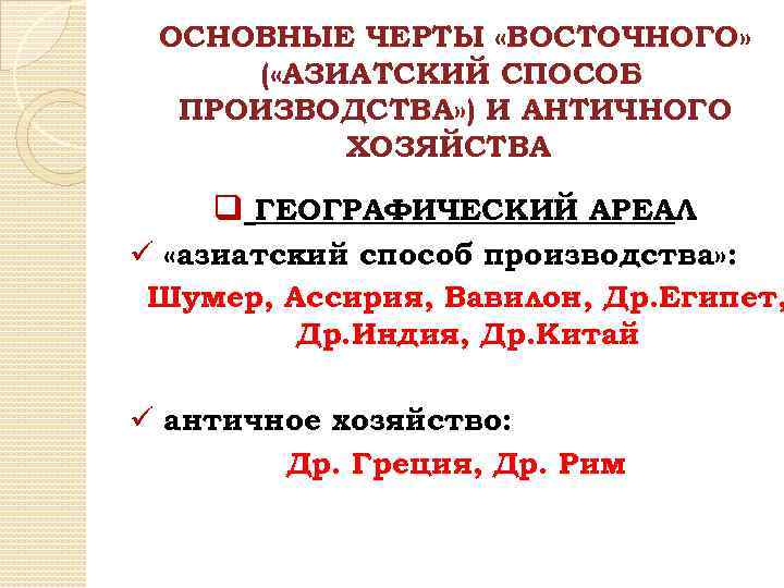 ОСНОВНЫЕ ЧЕРТЫ «ВОСТОЧНОГО» ( «АЗИАТСКИЙ СПОСОБ ПРОИЗВОДСТВА» ) И АНТИЧНОГО ХОЗЯЙСТВА q ГЕОГРАФИЧЕСКИЙ АРЕАЛ