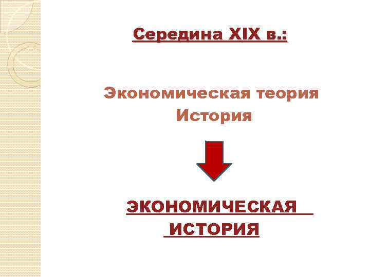 Середина ХIХ в. : Экономическая теория История ЭКОНОМИЧЕСКАЯ ИСТОРИЯ 