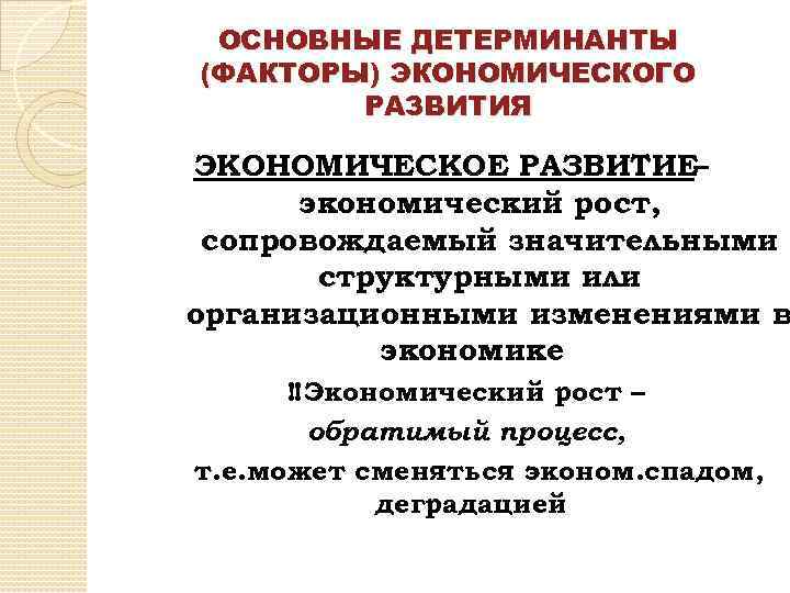 ОСНОВНЫЕ ДЕТЕРМИНАНТЫ (ФАКТОРЫ) ЭКОНОМИЧЕСКОГО РАЗВИТИЯ ЭКОНОМИЧЕСКОЕ РАЗВИТИЕ– экономический рост, сопровождаемый значительными структурными или организационными