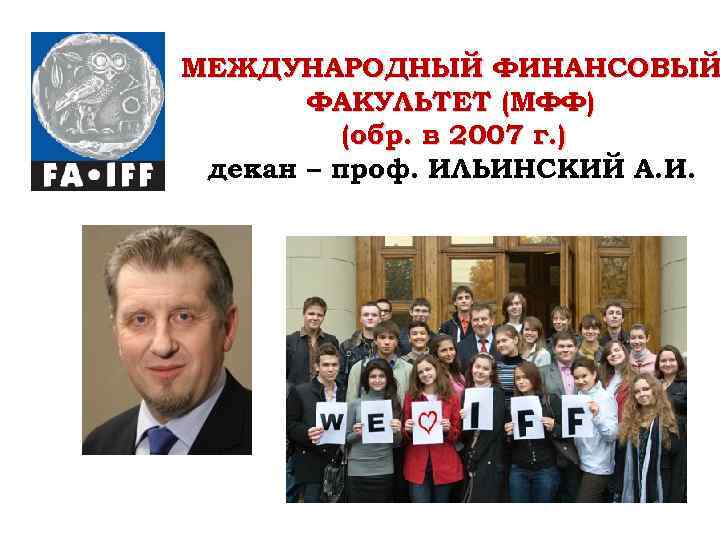МЕЖДУНАРОДНЫЙ ФИНАНСОВЫЙ ФАКУЛЬТЕТ (МФФ) (обр. в 2007 г. ) декан – проф. ИЛЬИНСКИЙ А.