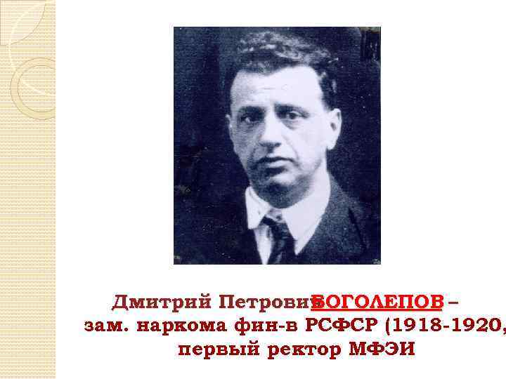 Дмитрий Петрович БОГОЛЕПОВ – зам. наркома фин-в РСФСР (1918 -1920, первый ректор МФЭИ 