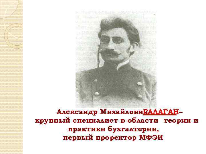 Александр Михайлович ГАЛАГАН– крупный специалист в области теории и практики бухгалтерии, первый проректор МФЭИ