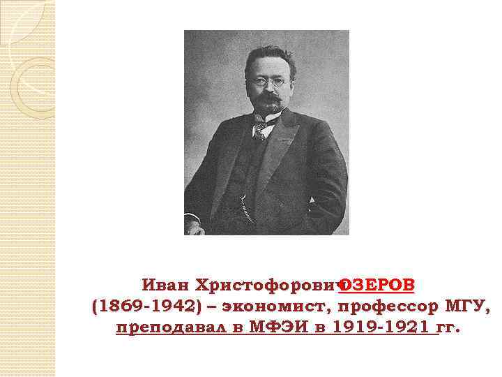 Иван Христофорович ОЗЕРОВ (1869 -1942) – экономист, профессор МГУ, преподавал в МФЭИ в 1919