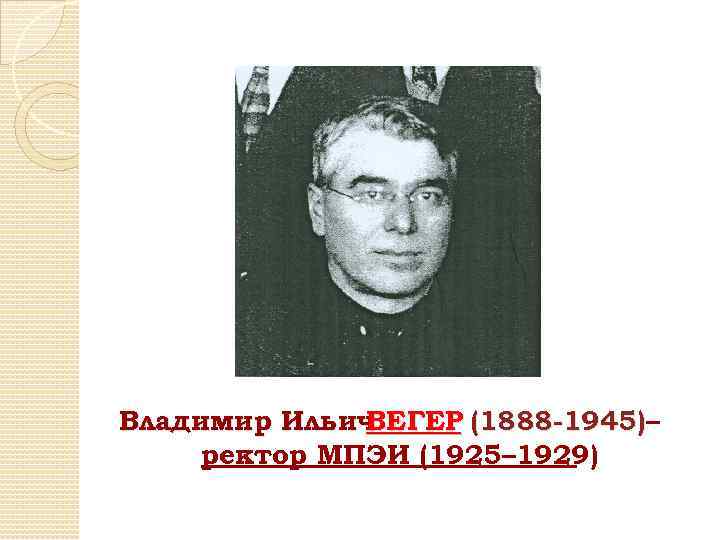 Владимир Ильич ВЕГЕР (1888 -1945)– ректор МПЭИ (1925– 1929) 