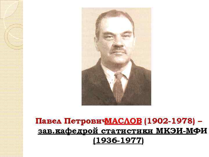Павел Петрович МАСЛОВ (1902 -1978) – зав. кафедрой статистики МКЭИ-МФИ (1936 -1977) 