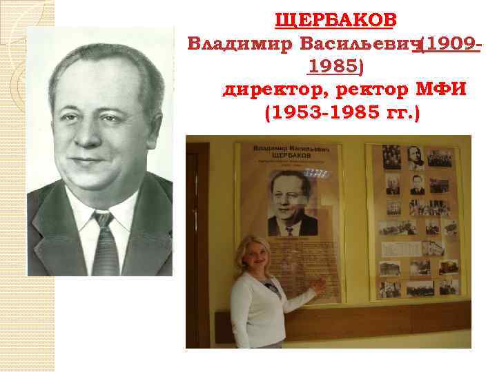 ЩЕРБАКОВ Владимир Васильевич(19091985) директор, ректор МФИ (1953 -1985 гг. ) 