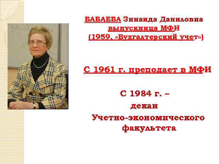 БАБАЕВА Зинаида Даниловна выпускница МФИ (1959, «Бухгалтерский учет» ) С 1961 г. преподает в