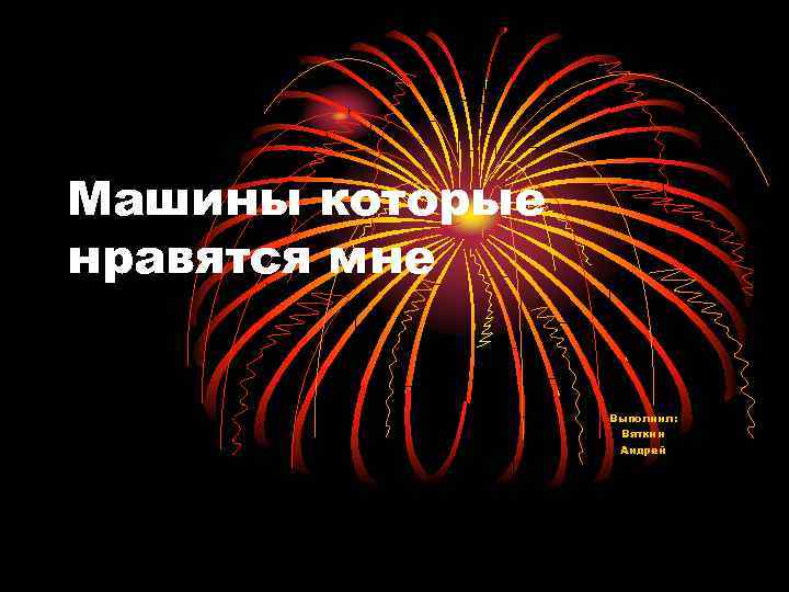 Машины которые нравятся мне Выполнил: Вяткин Андрей 