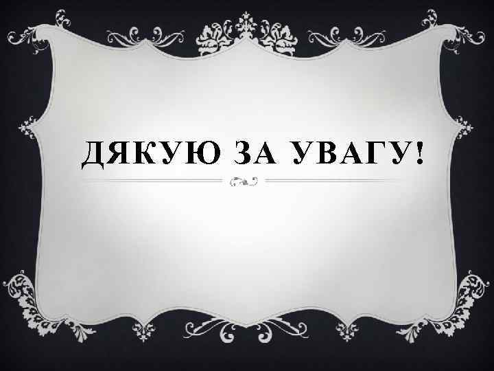 ДЯКУЮ ЗА УВАГУ! 