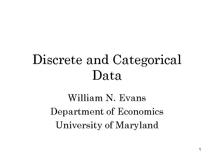 Discrete and Categorical Data William N. Evans Department of Economics University of Maryland 1