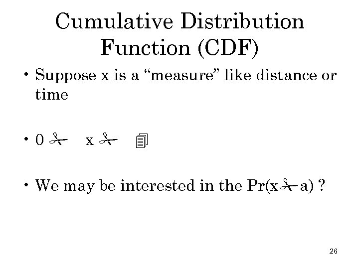 Cumulative Distribution Function (CDF) • Suppose x is a “measure” like distance or time