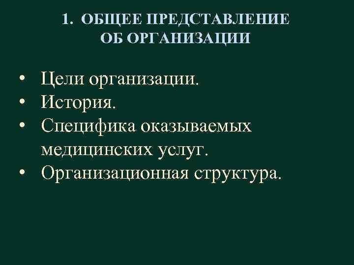 1. ОБЩЕЕ ПРЕДСТАВЛЕНИЕ ОБ ОРГАНИЗАЦИИ • Цели организации. • История. • Специфика оказываемых медицинских