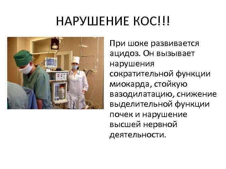 НАРУШЕНИЕ КОС!!! При шоке развивается ацидоз. Он вызывает нарушения сократительной функции миокарда, стойкую вазодилатацию,