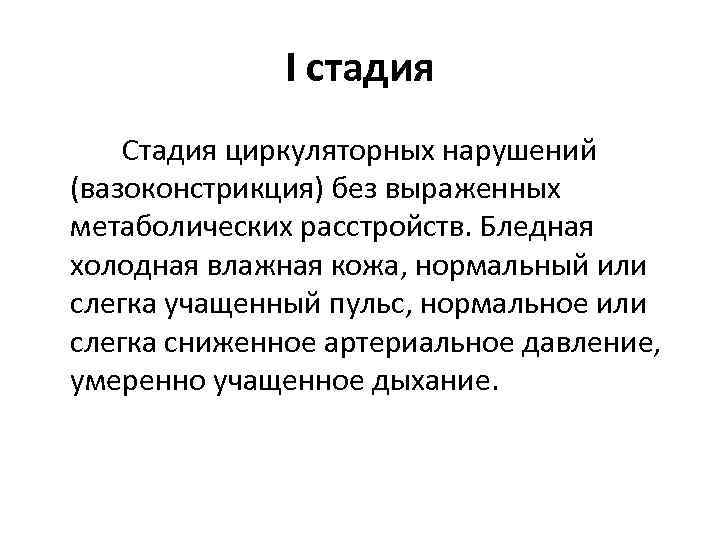 I стадия Стадия циркуляторных нарушений (вазоконстрикция) без выраженных метаболических расстройств. Бледная холодная влажная кожа,