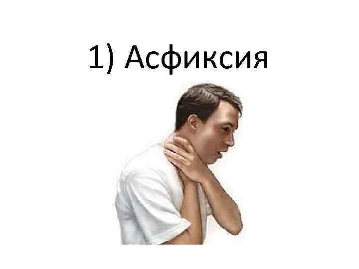 1) Асфиксия 