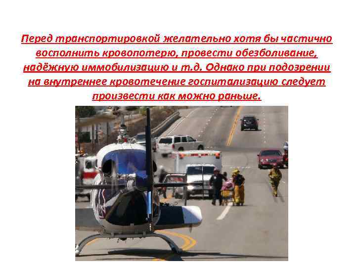 Перед транспортировкой желательно хотя бы частично восполнить кровопотерю, провести обезболивание, надёжную иммобилизацию и т.