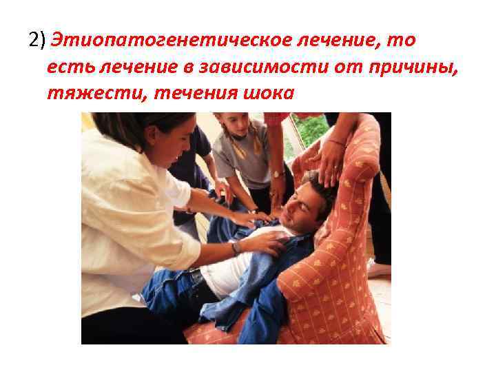 2) Этиопатогенетическое лечение, то есть лечение в зависимости от причины, тяжести, течения шока 