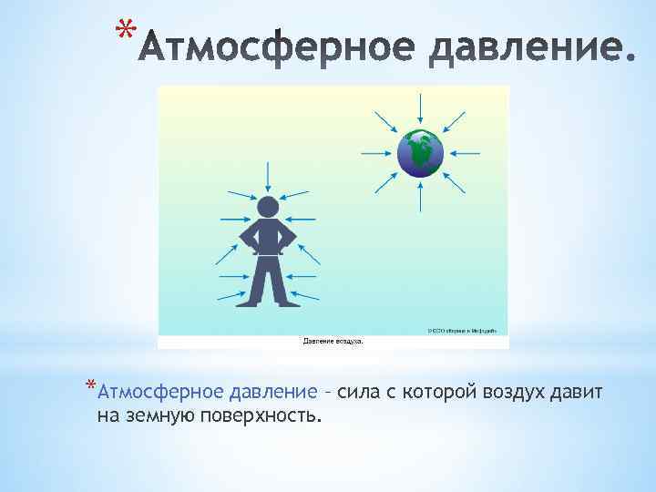 * *Атмосферное давление – сила с которой воздух давит на земную поверхность. 