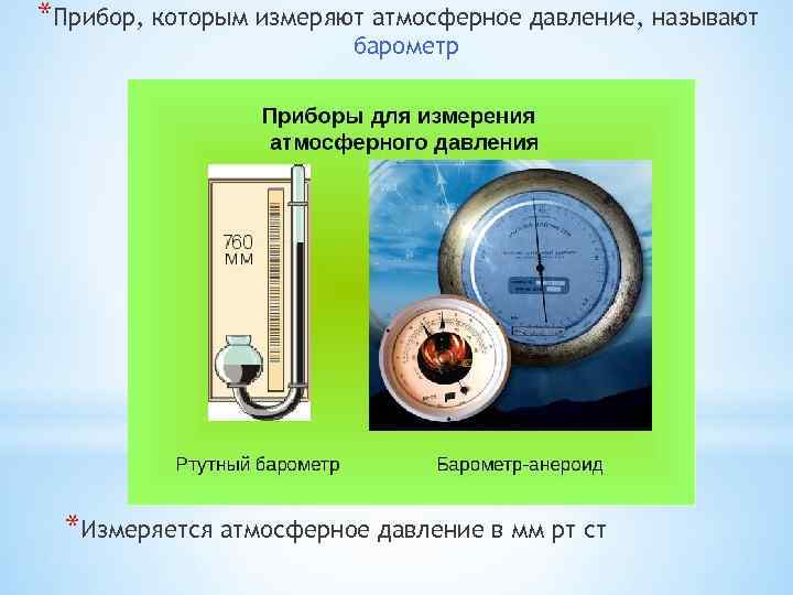 *Прибор, которым измеряют атмосферное давление, называют барометр *Измеряется атмосферное давление в мм рт ст