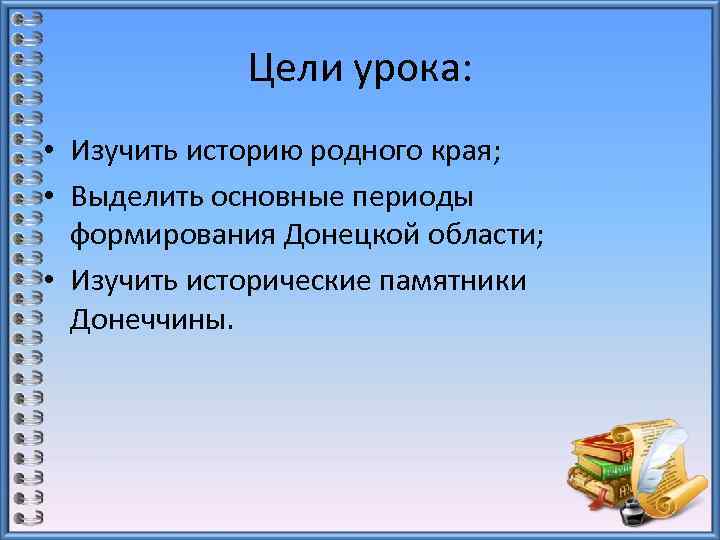 Цели урока: • Изучить историю родного края; • Выделить основные периоды формирования Донецкой области;