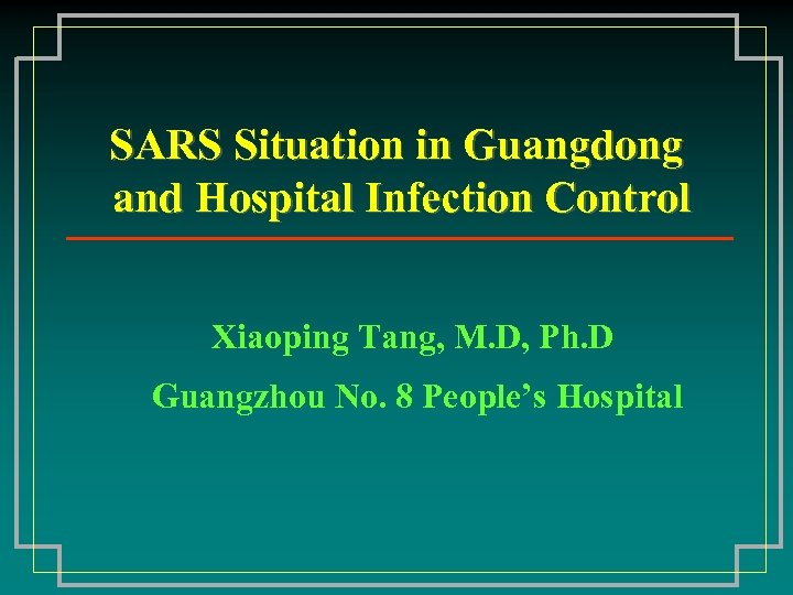 SARS Situation in Guangdong and Hospital Infection Control Xiaoping Tang, M. D, Ph. D