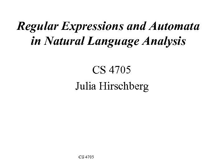 Regular Expressions and Automata in Natural Language Analysis CS 4705 Julia Hirschberg CS 4705