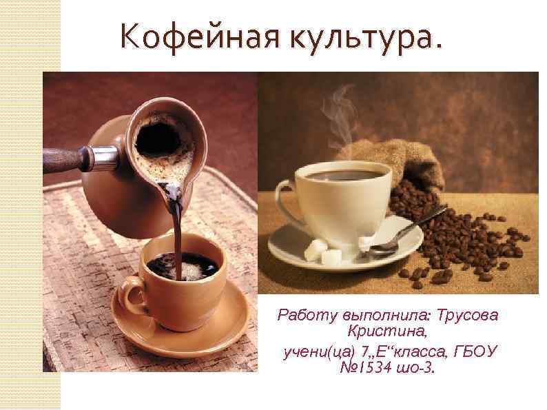 Кофейная культура. Работу выполнила: Трусова Кристина, учени(ца) 7„Е“класса, ГБОУ № 1534 шо-3. 