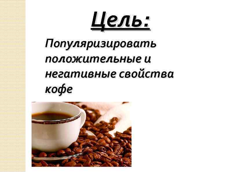 Цель: Популяризировать положительные и негативные свойства кофе 