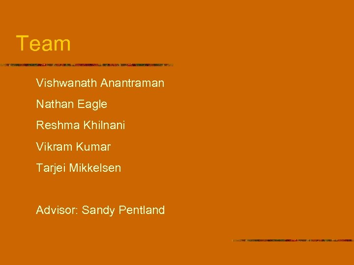 Team Vishwanath Anantraman Nathan Eagle Reshma Khilnani Vikram Kumar Tarjei Mikkelsen Advisor: Sandy Pentland