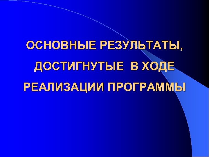 ОСНОВНЫЕ РЕЗУЛЬТАТЫ, ДОСТИГНУТЫЕ В ХОДЕ РЕАЛИЗАЦИИ ПРОГРАММЫ 