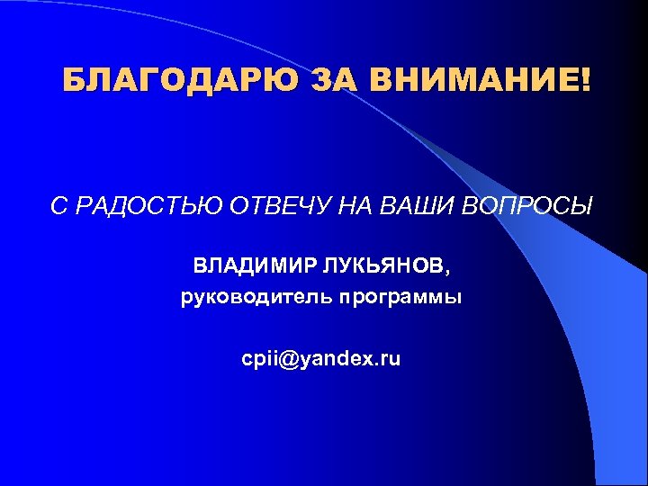 БЛАГОДАРЮ ЗА ВНИМАНИЕ! С РАДОСТЬЮ ОТВЕЧУ НА ВАШИ ВОПРОСЫ ВЛАДИМИР ЛУКЬЯНОВ, руководитель программы cpii@yandex.