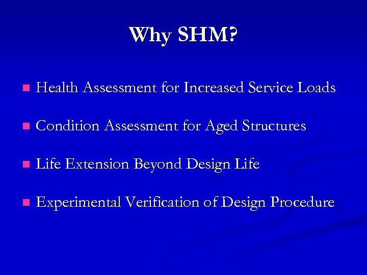 Why SHM? n Health Assessment for Increased Service Loads n Condition Assessment for Aged