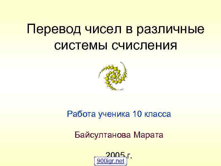 Перевод чисел в различные системы счисления Работа ученика 10 класса Байсултанова Марата 2005 г.