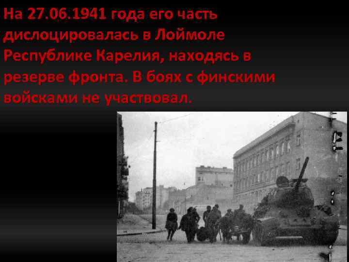 На 27. 06. 1941 года его часть дислоцировалась в Лоймоле Республике Карелия, находясь в