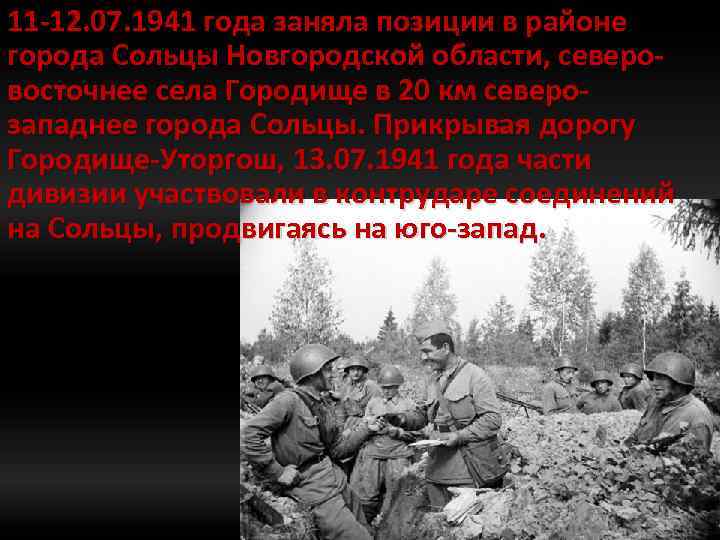 11 -12. 07. 1941 года заняла позиции в районе города Сольцы Новгородской области, северовосточнее