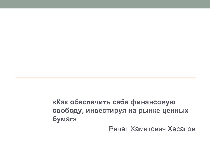  «Как обеспечить себе финансовую свободу, инвестируя на рынке ценных бумаг» . Ринат Хамитович
