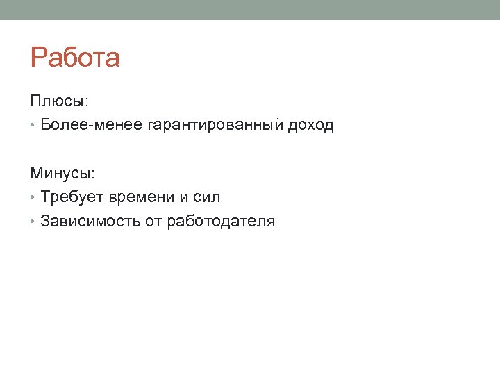 Работа Плюсы: • Более-менее гарантированный доход Минусы: • Требует времени и сил • Зависимость
