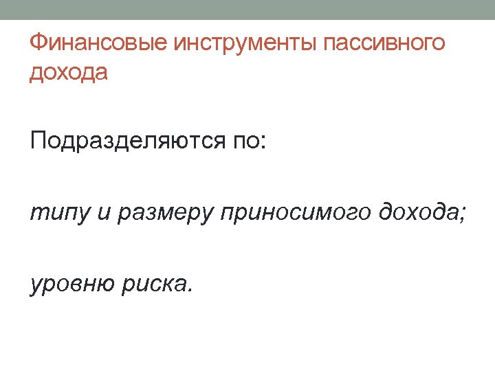 Финансовые инструменты пассивного дохода Подразделяются по: типу и размеру приносимого дохода; уровню риска. 