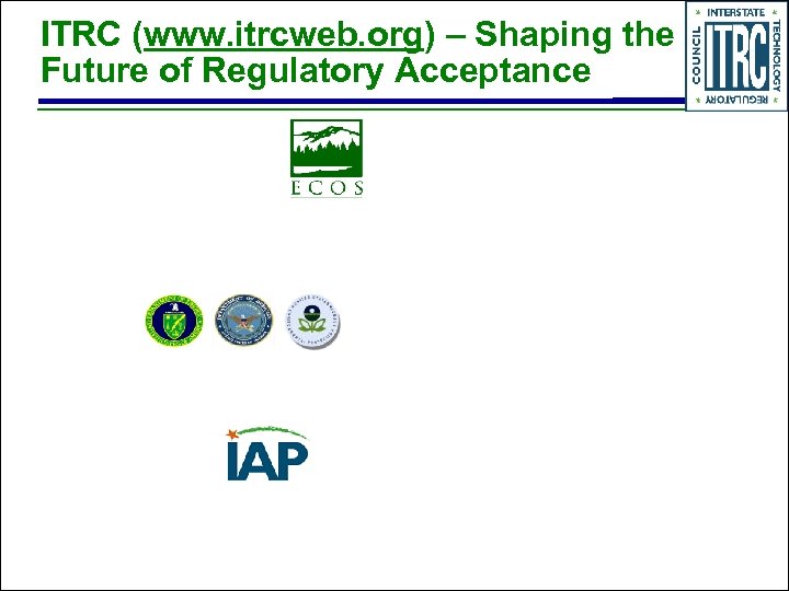 ITRC (www. itrcweb. org) – Shaping the Future of Regulatory Acceptance 