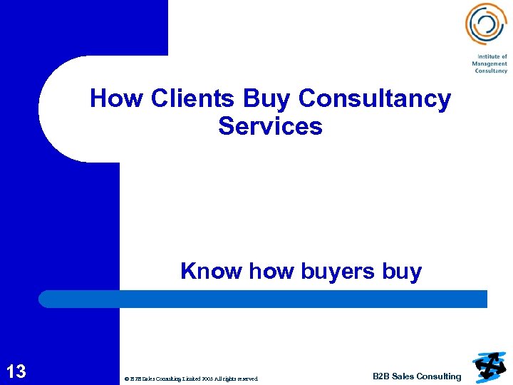 How Clients Buy Consultancy Services Know how buyers buy 13 © B 2 B