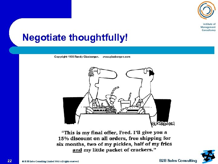 Negotiate thoughtfully! 22 © B 2 B Sales Consulting Limited 2003 All rights reserved.