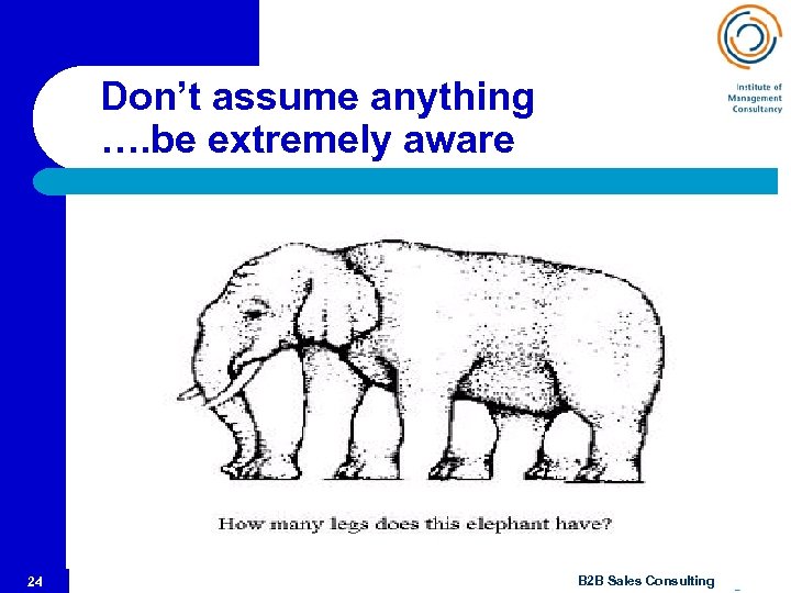 Don’t assume anything …. be extremely aware 24 © B 2 B Sales Consulting