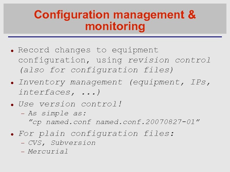 Configuration management & monitoring Record changes to equipment configuration, using revision control (also for