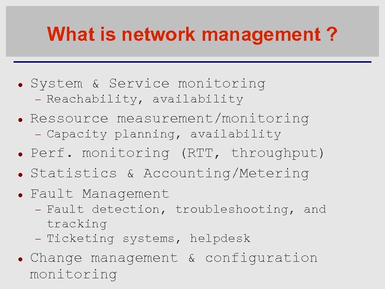 What is network management ? System & Service monitoring Ressource measurement/monitoring Capacity planning, availability