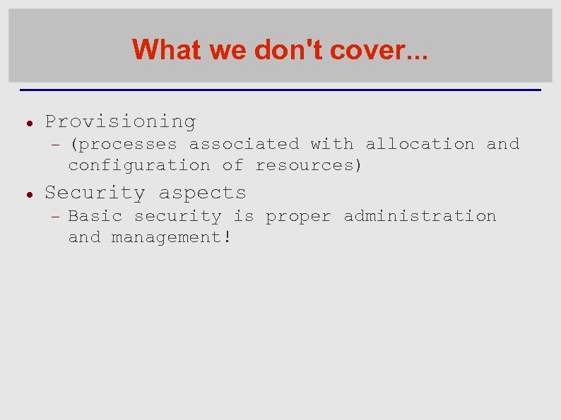 What we don't cover. . . Provisioning (processes associated with allocation and configuration of