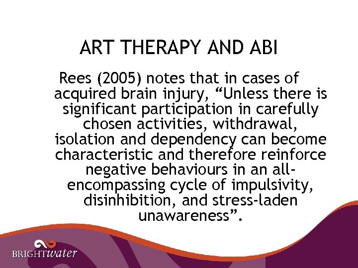 ART THERAPY AND ABI Rees (2005) notes that in cases of acquired brain injury,