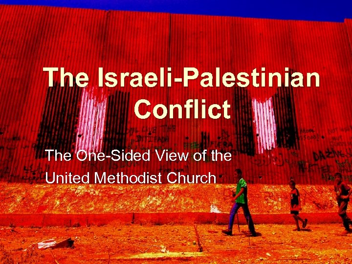 The Israeli-Palestinian Conflict The One-Sided View of the United Methodist Church 