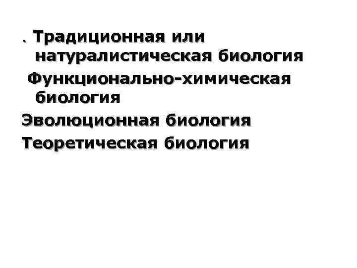 . Традиционная или натуралистическая биология Функционально-химическая биология Эволюционная биология Теоретическая биология 