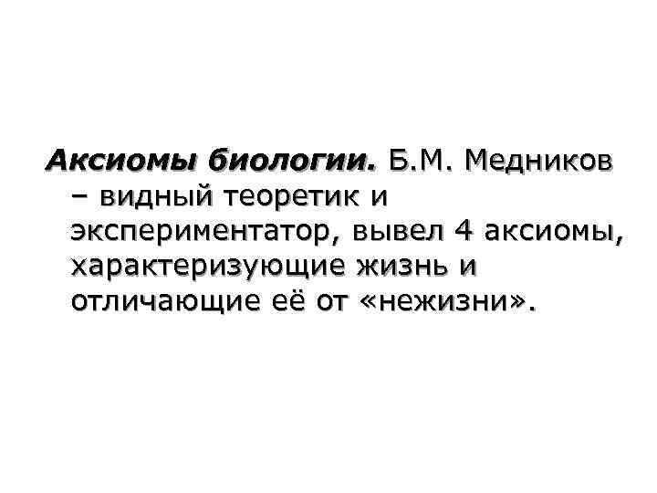 Аксиомы биологии. Б. М. Медников – видный теоретик и экспериментатор, вывел 4 аксиомы, характеризующие